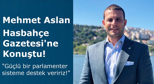Mehmet Aslan: Güçlü bir parlamenter sisteme destek veririz!