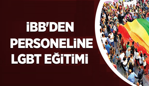 İBB’DEN LGBT EĞİTİMİ VE HUZURLARINIZDA İMAMOĞLU