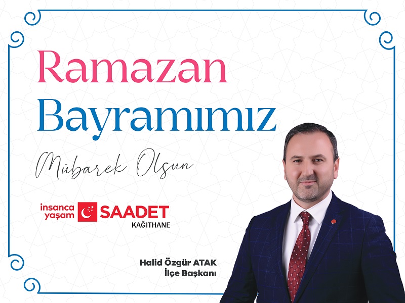 Saadet Partisi Kağıthane İlçe Başkanı Halid Özgür ATAK’tan Ramazan Bayramı Mesajı