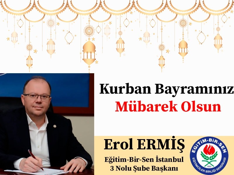 EĞİTİM BİR SEN İstanbul 3 Nolu Şube Başkanı Erol ERMİŞ’ten Kurban Bayramı Mesajı