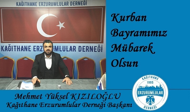 Kağıthane Erzurumlular Derneği Başkanı Mehmet  Yüksel KIZILOĞLU’ndan Kurban Bayramı Mesajı