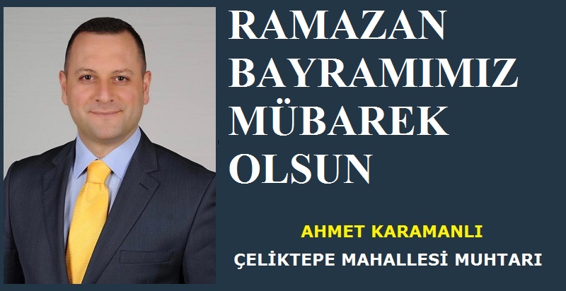 Çeliktepe Mahallesi Muhtarı Ahmet KARAMANLI’dan Ramazan Bayramı Mesajı