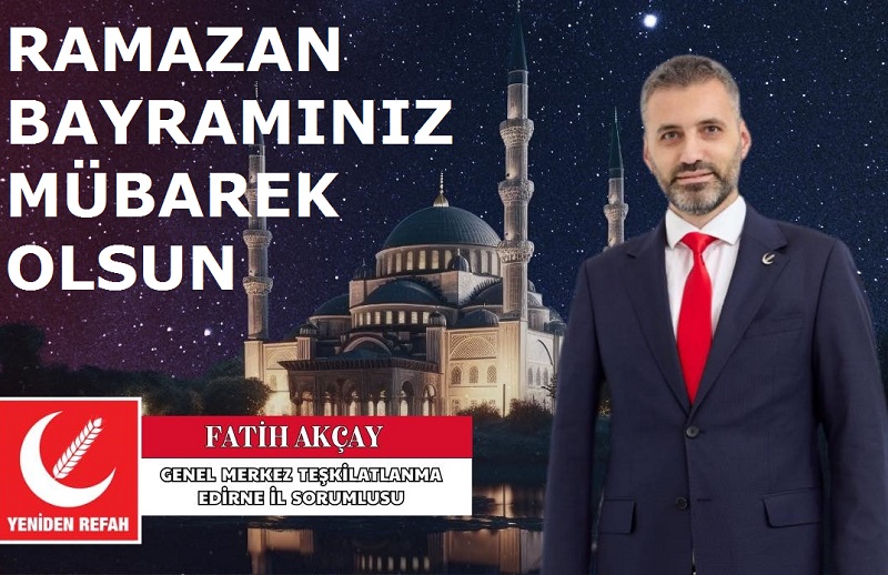 Yeniden Refah Partisi Genel Merkez Teşkilatlanma Edirne İl Sorumlusu Fatih AKÇAY’dan Ramazan Bayramı Mesajı