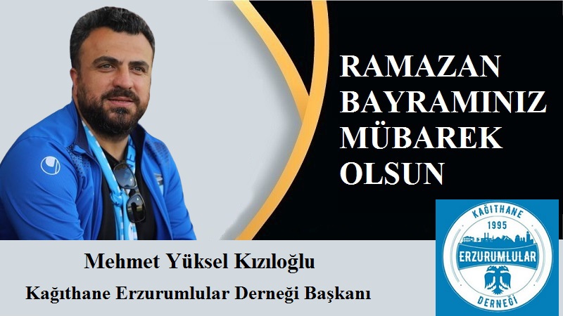 Kağıthane Erzurumlular Derneği Başkanı Mehmet Yüksel Kızıloğlu’ndan Ramazan Bayramı Mesajı