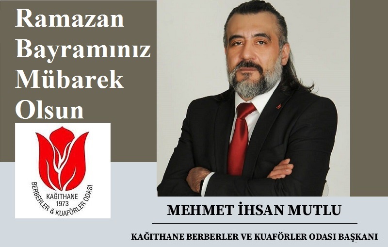 Kağıthane Berberler ve Kuaförler Odası Başkanı Mehmet İhsan MUTLU‘dan Ramazan Bayramı Mesajı