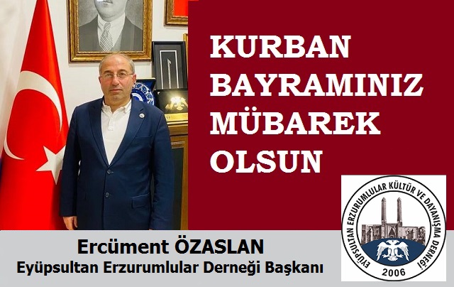 Eyüpsultan Erzurumlular Derneği Başkanı Ercüment ÖZASLAN’dan Kurban Bayramı Mesajı