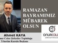 Onur Color Şirketler Topluluğu Yönetim Kurulu Başkanı Ahmet KAYA’dan Ramazan Bayramı Mesajı