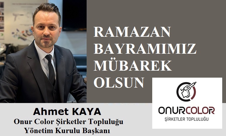 Onur Color Şirketler Topluluğu Yönetim Kurulu Başkanı Ahmet KAYA’dan Ramazan Bayramı Mesajı
