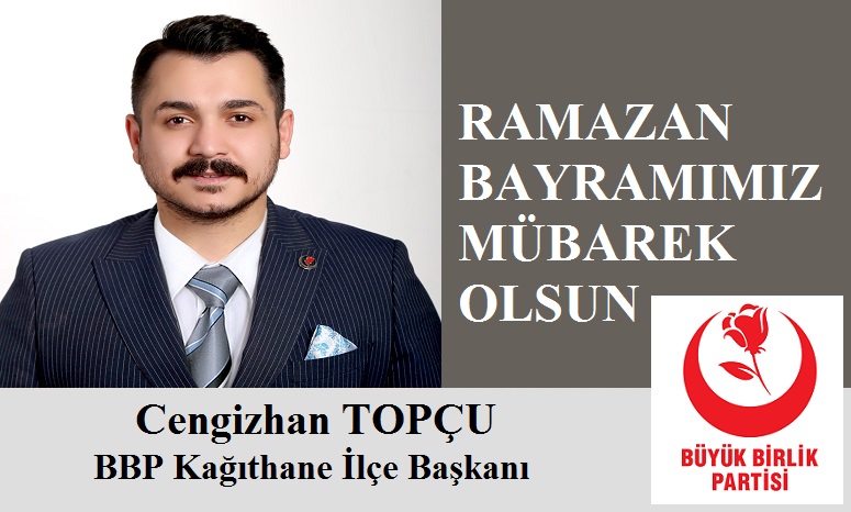 BBP Partisi Kağıthane İlçe Başkanı Cengizhan TOPÇU’dan Ramazan Bayramı Mesajı