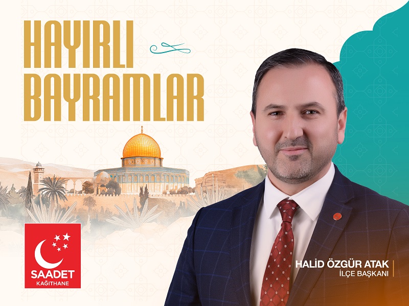 Saadet Partisi Kağıthane İlçe Başkanı Halid Özgür ATAK’tan Ramazan Bayramı Mesajı