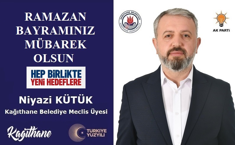 AK Parti Kağıthane Belediye Meclis Üyesi Niyazi KÜTÜK’ten Ramazan Bayramı Mesajı