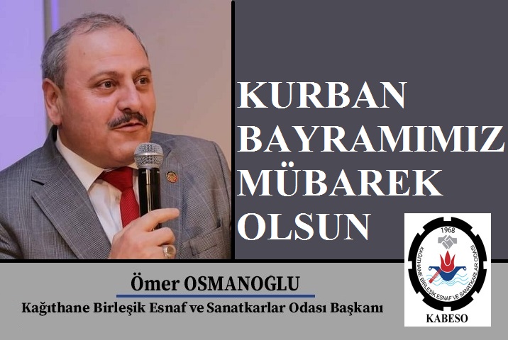 Kağıthane Birleşik Esnaf ve Sanatkarlar Odası Başkanı Ömer OSMANOĞLU’ndan Kurban Bayramı Mesajı