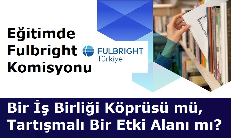 Eğitimde Fulbright Komisyonu: Bir İş Birliği Köprüsü mü, Tartışmalı Bir Etki Alanı mı?