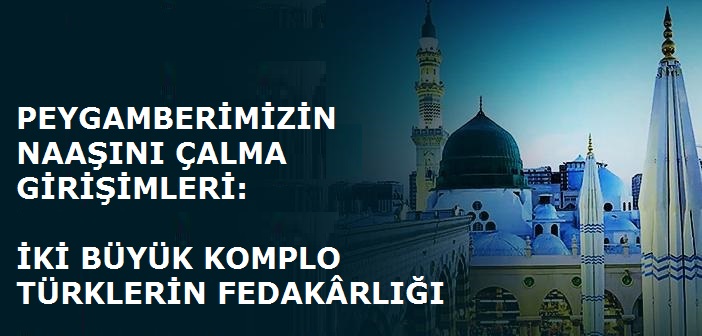 Peygamberimizin Naaşını Çalma Girişimleri: İki Büyük Komplo ve Türklerin Fedakârlığı