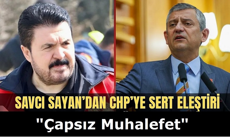 Savcı Sayan’dan Muhalefete Sert Eleştiriler: “Çapsız Muhalefet”