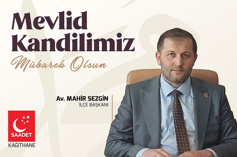 Saadet Partisi Kağıthane İlçe Başkanı Av. Mahir SEZGİN’den Mevlid Kandili Mesajı