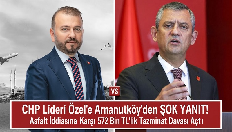 CHP Lideri Özel’e Arnavutköy’den Şok Yanıt! Asfalt İddiasına Karşı 572 Bin TL’lik Tazminat Davası Açtı