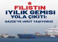 FİLİSTİN İYİLİK GEMİSİ YOLA ÇIKTI: GAZZE’YE UMUT TAŞIYORUZ