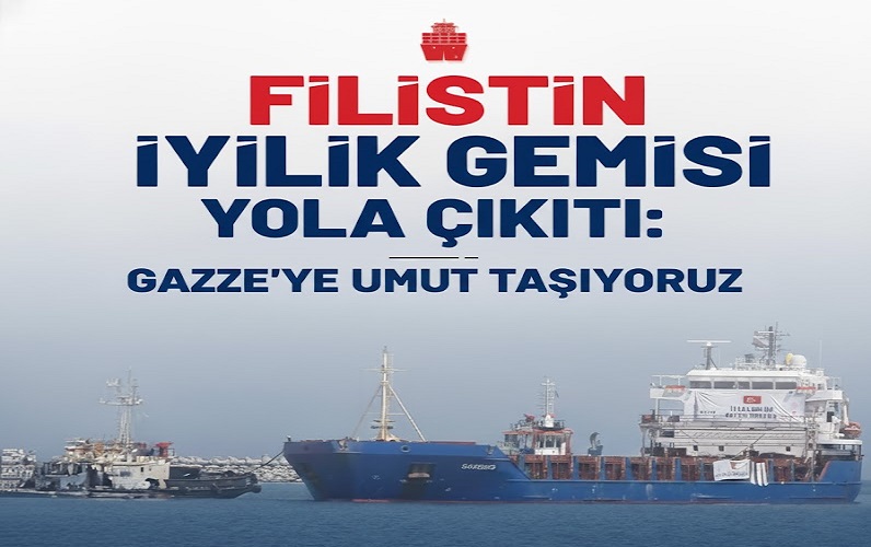 FİLİSTİN İYİLİK GEMİSİ YOLA ÇIKTI: GAZZE’YE UMUT TAŞIYORUZ
