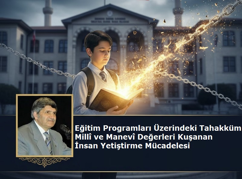 Eğitim Programları Üzerindeki Tahakküm: Millî ve Manevî Değerleri Kuşanan İnsan Yetiştirme Mücadelesi