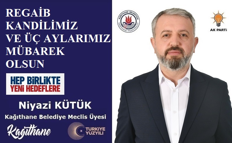 AK Parti Kağıthane Belediye Meclis Üyesi Niyazi KÜTÜK’ten Regaib Kandili ve Üç Aylar Mesajı