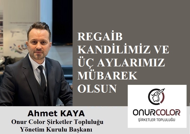 Onur Color Şirketler Topluluğu Yönetim Kurulu Başkanı Ahmet KAYA’dan Regaib Kandili ve Üç Aylar Mesajı
