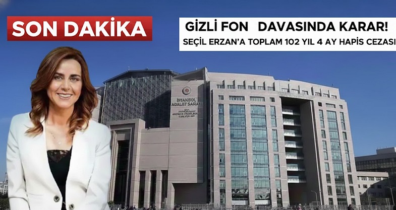 “GİZLİ FON” DAVASINDA KARAR! SEÇİL ERZAN’A TOPLAM 102 YIL 4 AY HAPİS CEZASI