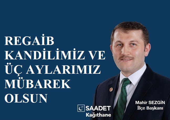 Saadet Partisi Kağıthane İlçe Başkanı Av. Mahir SEZGİN’den Regaib Kandili ve Üç Aylar Mesajı