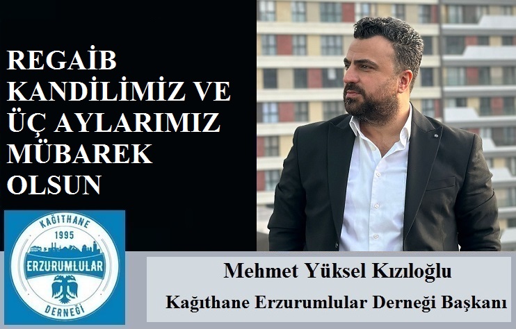 Kağıthane Erzurumlular Derneği Başkanı Mehmet Yüksel KIZILOĞLU’ndan Regaib Kandili ve Üç Aylar Mesajı