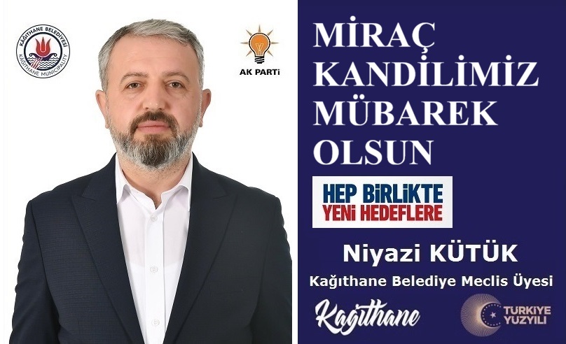 AK Parti Kağıthane Belediye Meclis Üyesi Niyazi KÜTÜK’ten Miraç Kandili Mesajı