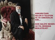 ANKARA’DAN GELEN O TELEFON VE 45 DAKİKALIK SIR: SON HALİFE NEDEN 10 YIL MORGDA BEKLETİLDİ?