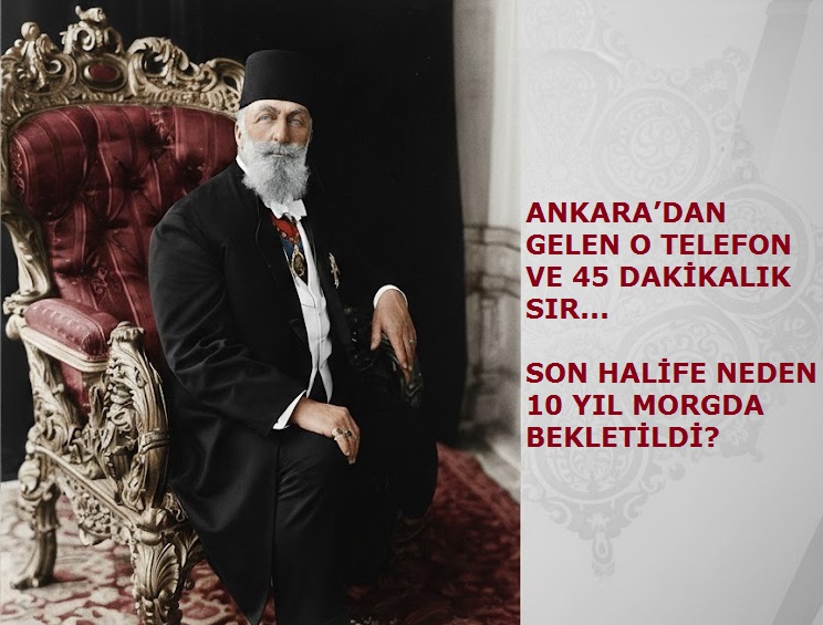 ANKARA’DAN GELEN O TELEFON VE 45 DAKİKALIK SIR: SON HALİFE NEDEN 10 YIL MORGDA BEKLETİLDİ?