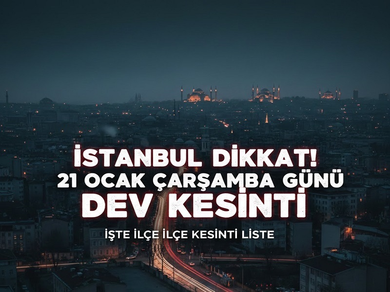 İSTANBUL DİKKAT! 21 Ocak Çarşamba Günü Dev Kesinti: İşte İlçe İlçe Kesinti Listesi