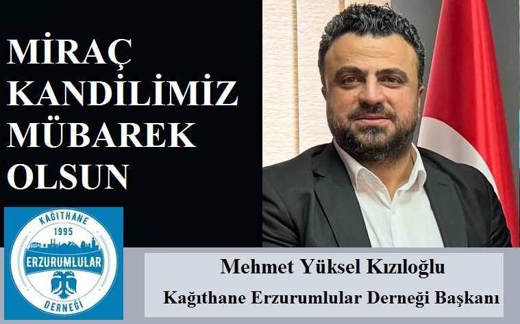 Kağıthane Erzurumlular Derneği Başkanı Mehmet Yüksel KIZILOĞLU’ndan Miraç Kandili Mesajı