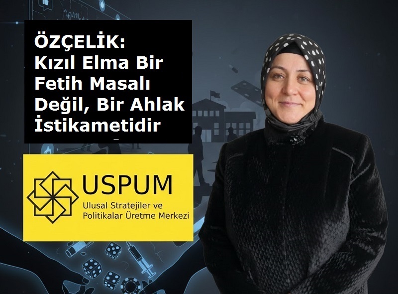 ÖZÇELİK: Kızıl Elma Bir Fetih Masalı Değil, Bir Ahlak İstikametidir