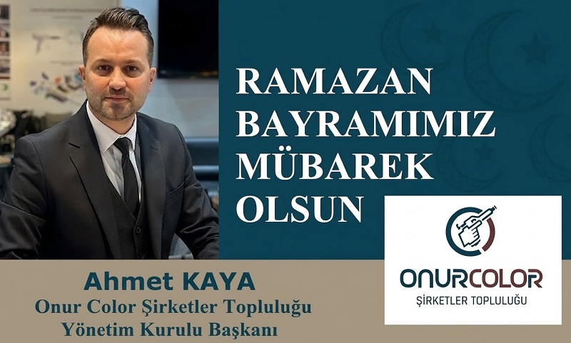 Onur Color Şirketler Topluluğu Yönetim Kurulu Başkanı Ahmet KAYA’dan Ramazan Bayramı Mesajı