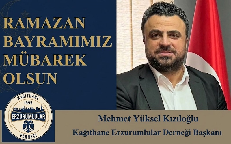 Kağıthane Erzurumlular Derneği Başkanı Mehmet Yüksel Kızıloğlu’ndan Ramazan Bayramı Mesajı