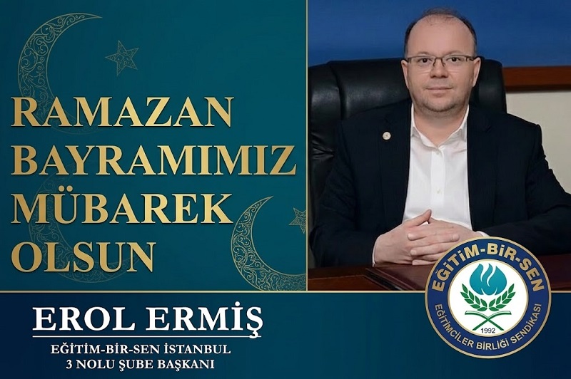 EĞİTİM BİR SEN İstanbul 3 Nolu Şube Başkanı Erol ERMİŞ’ten Ramazan Bayramı Mesajı