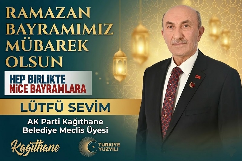 AK Parti Kağıthane Belediye Meclis Üyesi Lütfü SEVİM’den Ramazan Bayramı Mesajı