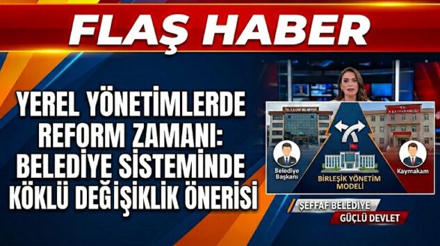 YEREL YÖNETİM REFORM ÖNERİSİ: Kaymakam Aynı Zamanda Belediye Başkanı Olmalı