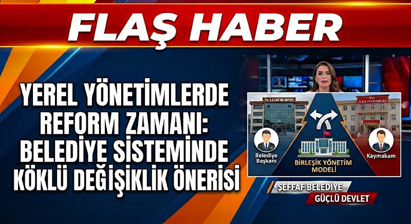 YEREL YÖNETİM REFORM ÖNERİSİ: Kaymakam Aynı Zamanda Belediye Başkanı Olmalı