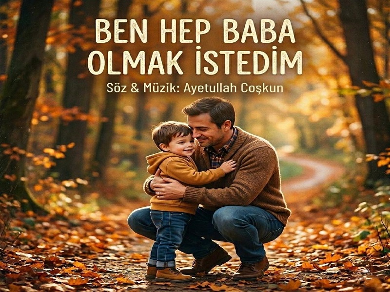 Ayetullah Coşkun’dan Duygu Yüklü Yeni Eser: “Ben Hep Baba Olmak İstedim”