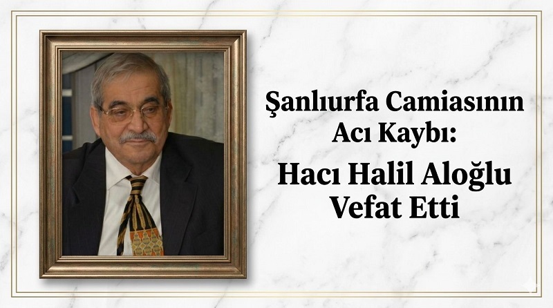 Şanlıurfa Camiasının Acı Kaybı: Hacı Halil Aloğlu Vefat Etti