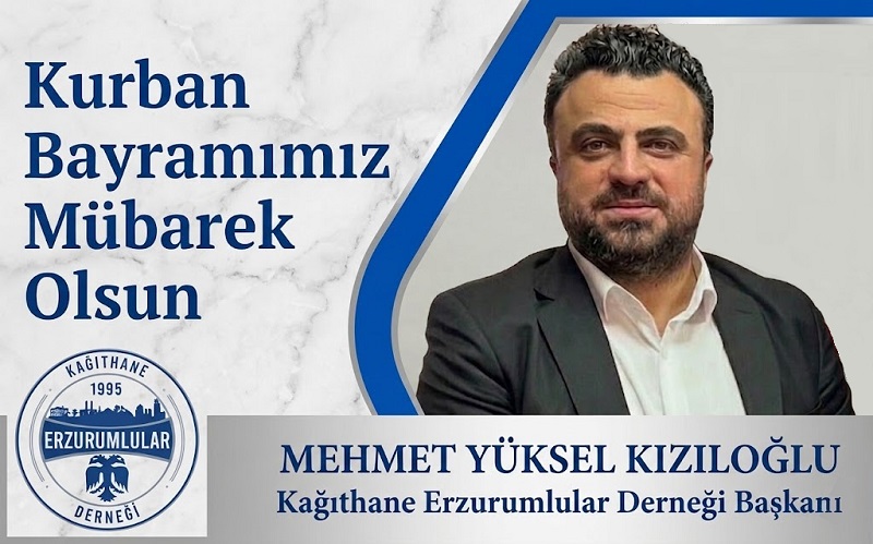 Kağıthane Erzurumlular Derneği Başkanı Mehmet Yüksel KIZILOĞLU’ndan Kurban Bayramı Mesajı