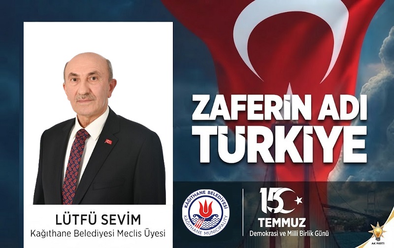 AK Parti Kağıthane Belediye Meclis Üyesi Lütfü SEVİM’den 15 Temmuz Mesajı