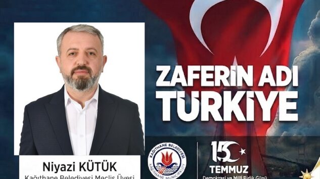 AK Parti Kağıthane Belediye Meclis Üyesi Niyazi KÜTÜK’ten 15 Temmuz Mesajı