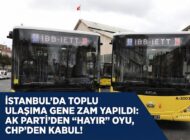 İSTANBUL’DA TOPLU ULAŞIMA GENE ZAM YAPILDI: AK Parti’den “Hayır” Oyu, CHP’den Kabul!