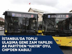 İSTANBUL’DA TOPLU ULAŞIMA GENE ZAM YAPILDI: AK Parti’den “Hayır” Oyu, CHP’den Kabul!