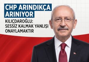 CHP ARINDIKÇA ARINIYOR – KILIÇDAROĞLU: SESSİZ KALMAK YANLIŞI ONAYLAMAKTIR