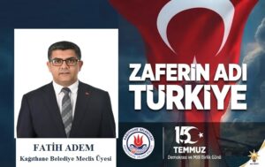 Kağıthane Belediye Meclis Üyesi Fatih ADEM’den 15 Temmuz Mesajı